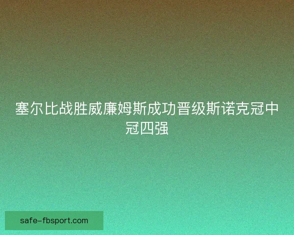 塞尔比战胜威廉姆斯成功晋级斯诺克冠中冠四强 塞尔比战胜威廉姆斯成功晋级斯诺克冠中冠四强