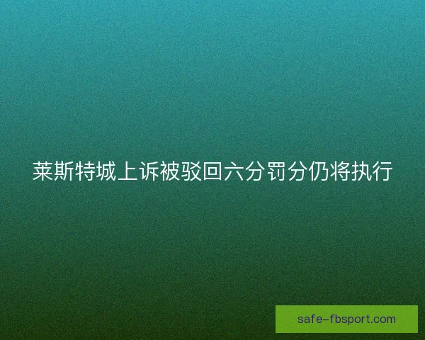 莱斯特城上诉被驳回六分罚分仍将执行 莱斯特城上诉被驳回六分罚分仍将执行
